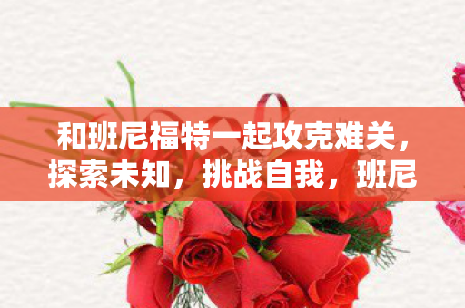 和班尼福特一起攻克难关，探索未知，挑战自我，班尼福特，携手攻克难关，探索未知，挑战自我