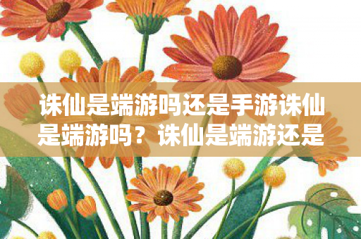 诛仙是端游吗还是手游诛仙是端游吗？诛仙是端游还是手游？