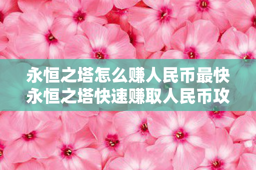 永恒之塔怎么赚人民币最快永恒之塔快速赚取人民币攻略图片