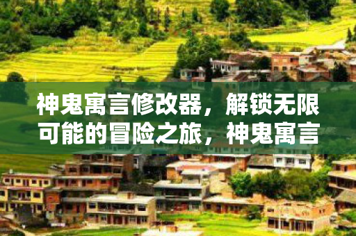 神鬼寓言修改器，解锁无限可能的冒险之旅，神鬼寓言修改器，解锁无限可能的冒险之旅