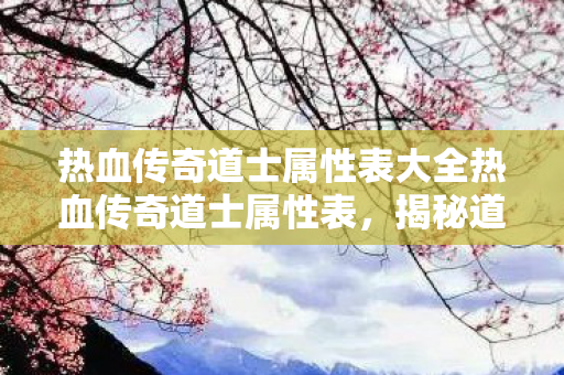 热血传奇道士属性表大全热血传奇道士属性表,揭秘道士职业的神秘力量,揭秘热血传奇道士属性表,解锁道士职业的神秘力量 热血传奇道士属性表大全热血传奇道士属性表,揭秘道士职业的神秘力量,揭秘热血传奇道士属性表,解锁道士职业的神秘力量