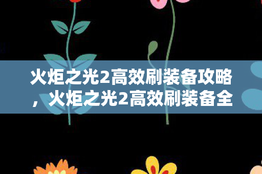 火炬之光2高效刷装备攻略，火炬之光2高效刷装备全攻略
