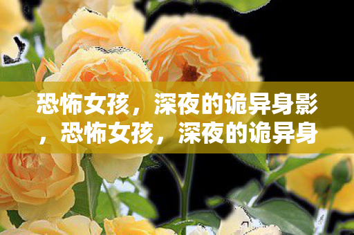 恐怖女孩，深夜的诡异身影，恐怖女孩，深夜的诡异身影
