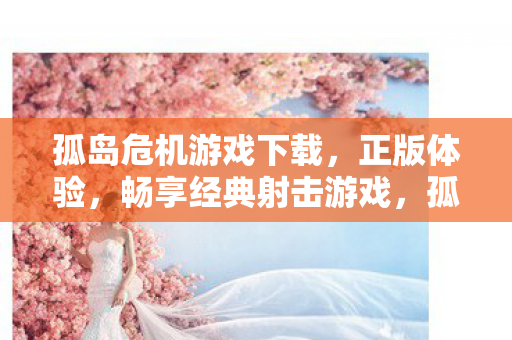 孤岛危机游戏下载,正版体验,畅享经典射击游戏,孤岛危机正版下载,经典射击游戏等你来战 孤岛危机游戏下载,正版体验,畅享经典射击游戏,孤岛危机正版下载,经典射击游戏等你来战