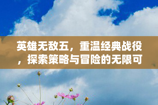 英雄无敌五,重温经典战役,探索策略与冒险的无限可能,英雄无敌五,重温经典战役,探索策略与冒险的无限可能 英雄无敌五,重温经典战役,探索策略与冒险的无限可能,英雄无敌五,重温经典战役,探索策略与冒险的无限可能