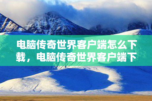 电脑传奇世界客户端怎么下载图片