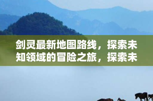 剑灵最新地图路线冒险之旅图片