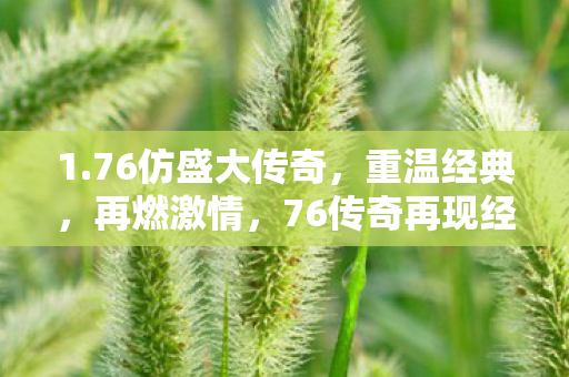 1.76仿盛大传奇，重温经典，再燃激情，76传奇再现经典，重温激情岁月