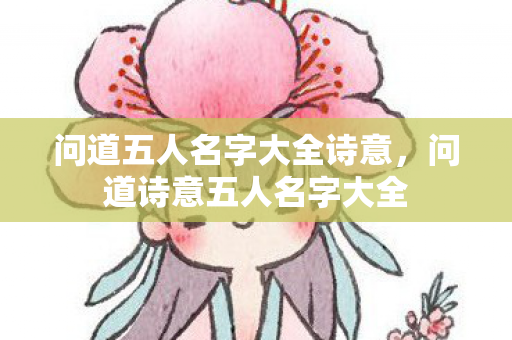 问道五人名字大全诗意，问道诗意五人名字大全
