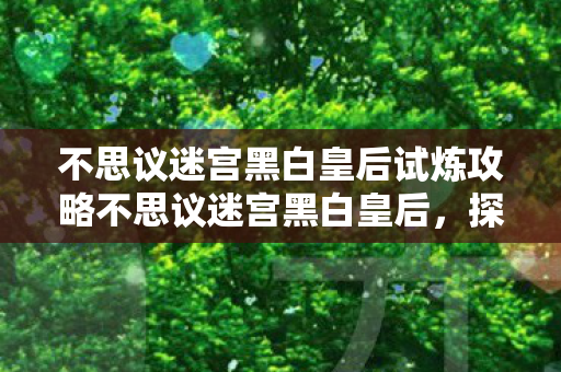 不思议迷宫黑白皇后试炼攻略不思议迷宫黑白皇后图片