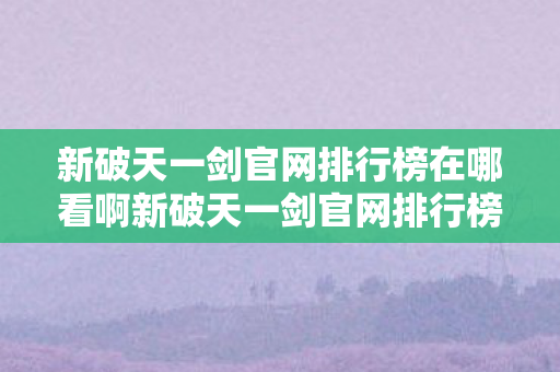 新破天一剑官网排行榜在哪看啊新破天一剑官网排行榜在哪看图片