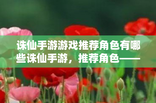 诛仙手游游戏推荐角色有哪些诛仙手游图片