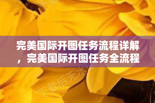 完美国际开图任务全流程指南图片