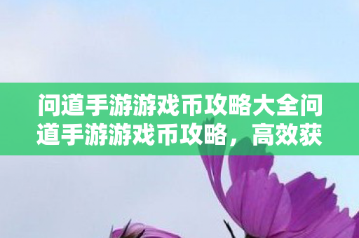 问道手游游戏币攻略大全问道手游游戏币攻略图片