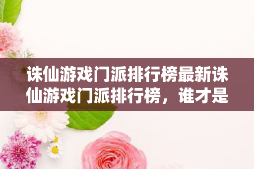 诛仙游戏门派排行榜最新诛仙游戏门派排行榜图片
