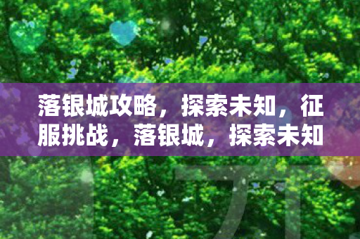 落银城攻略，探索未知，征服挑战，落银城，探索未知，征服挑战
