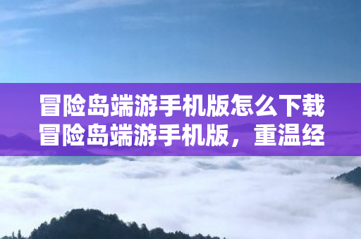 冒险岛端游手机版怎么下载冒险岛端游手机版图片