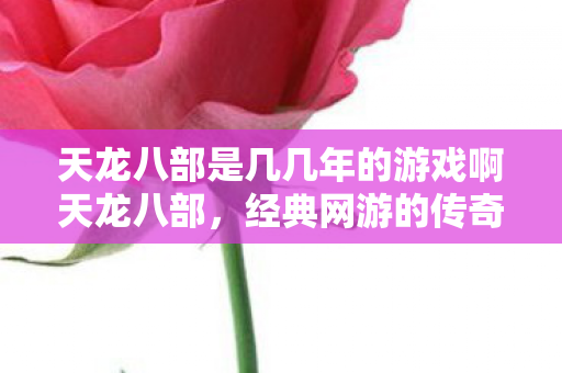 天龙八部是几几年的游戏啊天龙八部图片