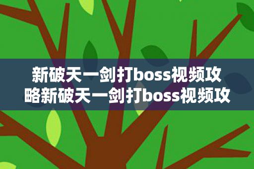新破天一剑打boss视频攻略新破天一剑打boss视频攻略,新破天一剑打boss视频攻略,掌握技巧,轻松击败BOSS 新破天一剑打boss视频攻略新破天一剑打boss视频攻略,新破天一剑打boss视频攻略,掌握技巧,轻松击败BOSS