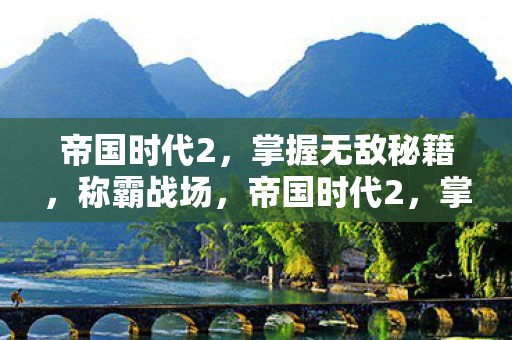 帝国时代2，掌握无敌秘籍，称霸战场，帝国时代2，掌握无敌秘籍，称霸战场