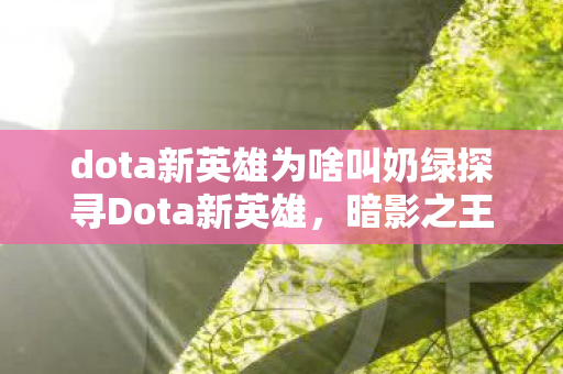 dota新英雄为啥叫奶绿探寻Dota新英雄图片
