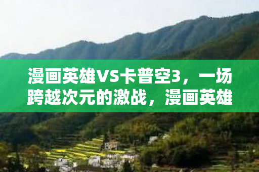 漫画英雄VS卡普空3,一场跨越次元的激战,漫画英雄VS卡普空3,次元激战震撼上演 漫画英雄VS卡普空3,一场跨越次元的激战,漫画英雄VS卡普空3,次元激战震撼上演