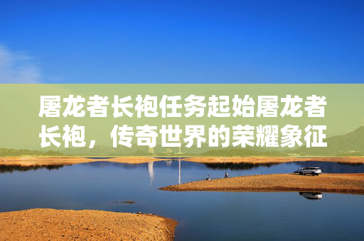 屠龙者长袍任务起始屠龙者长袍，传奇世界的荣耀象征，传奇世界，屠龙者长袍，荣耀的象征
