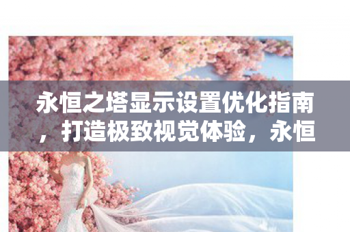 永恒之塔显示设置优化全攻略图片