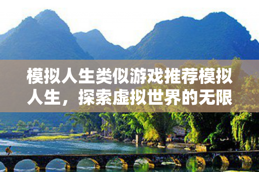 模拟人生类似游戏推荐模拟人生,探索虚拟世界的无限可能,探索虚拟世界,模拟人生类游戏推荐 模拟人生类似游戏推荐模拟人生,探索虚拟世界的无限可能,探索虚拟世界,模拟人生类游戏推荐