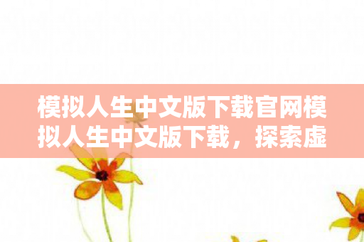 模拟人生中文版下载官网模拟人生中文版下载，探索虚拟世界的无限可能，模拟人生中文版下载官网，探索虚拟世界的无限可能