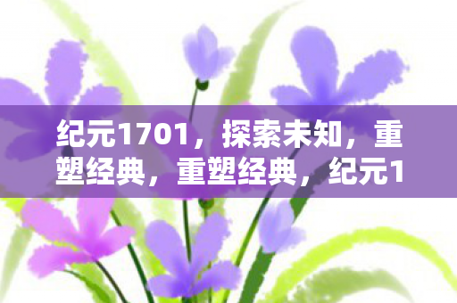 纪元1701，探索未知，重塑经典，重塑经典，纪元1701探索未知