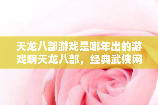 天龙八部游戏是哪年出的游戏啊天龙八部图片