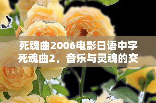 死魂曲2006电影日语中字死魂曲2，音乐与灵魂的交响曲，死魂曲2，音乐与灵魂的交响曲