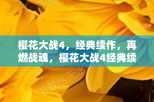 樱花大战4，经典续作，再燃战魂，樱花大战4经典续作，战魂再燃