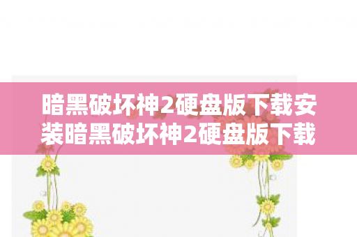 暗黑破坏神2硬盘版下载安装暗黑破坏神2硬盘版下载，重温经典，无需繁琐安装流程，一键重温经典！暗黑破坏神2硬盘版下载安装全攻略