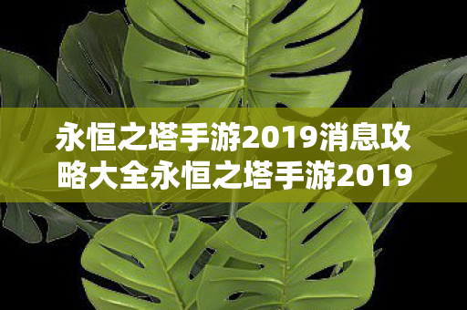 永恒之塔手游2019消息攻略大全永恒之塔手游2019消息攻略图片