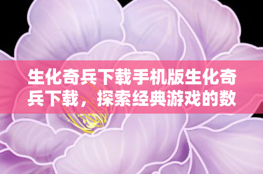 生化奇兵下载手机版生化奇兵下载，探索经典游戏的数字重生，生化奇兵手机版下载，经典游戏的数字重生之旅