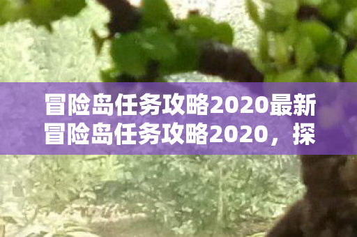冒险岛任务攻略2020最新冒险岛任务攻略2020，探索未知，挑战极限，2020冒险岛任务攻略，探索未知，挑战极限