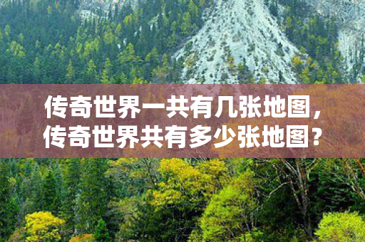 传奇世界一共有几张地图，传奇世界共有多少张地图？