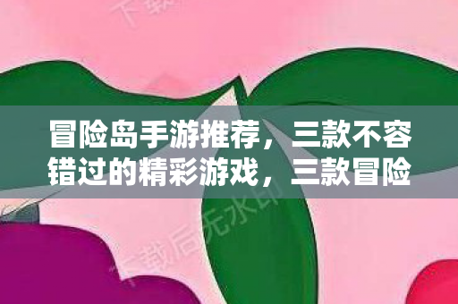 冒险岛手游推荐,三款不容错过的精彩游戏,三款冒险岛手游推荐,精彩不容错过! 冒险岛手游推荐,三款不容错过的精彩游戏,三款冒险岛手游推荐,精彩不容错过!