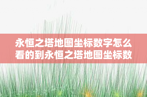 永恒之塔地图坐标数字怎么看的到永恒之塔地图坐标数字怎么看的，永恒之塔地图坐标数字查看攻略