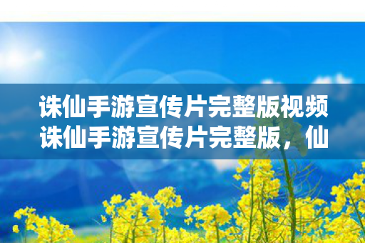 诛仙手游宣传片完整版视频诛仙手游宣传片完整版图片