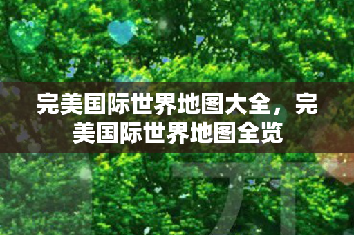 完美国际世界地图大全图片