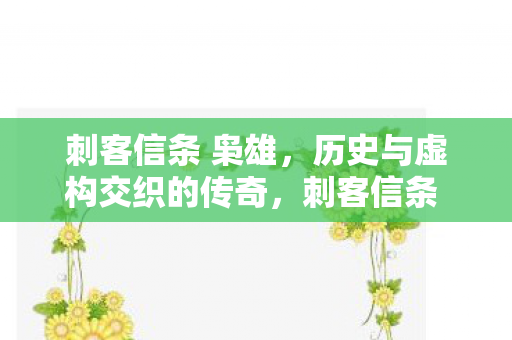 刺客信条 枭雄,历史与虚构交织的传奇,刺客信条 枭雄,历史与虚构交织的传奇 刺客信条 枭雄,历史与虚构交织的传奇,刺客信条 枭雄,历史与虚构交织的传奇