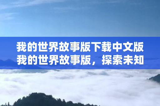 我的世界故事版下载中文版我的世界故事版,探索未知,创造奇迹,我的世界故事版中文版,探索未知,创造奇迹 我的世界故事版下载中文版我的世界故事版,探索未知,创造奇迹,我的世界故事版中文版,探索未知,创造奇迹