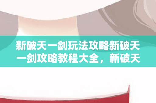新破天一剑玩法攻略新破天一剑攻略教程大全图片