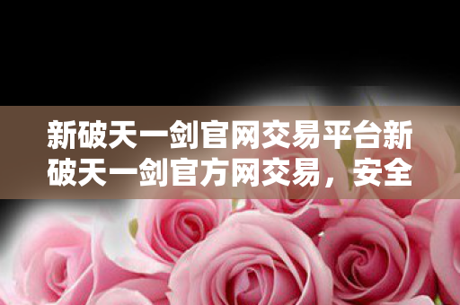 新破天一剑官网交易平台新破天一剑官方网交易图片