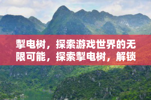 掣电树，探索游戏世界的无限可能，探索掣电树，解锁游戏世界的无限可能