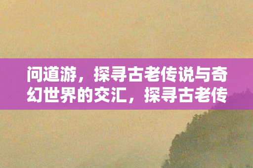 探寻古老传说与奇幻世界的交汇图片