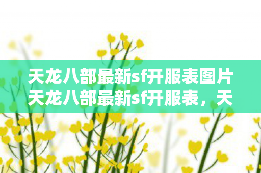 天龙八部最新sf开服表图片天龙八部最新sf开服表，天龙八部最新sf开服表